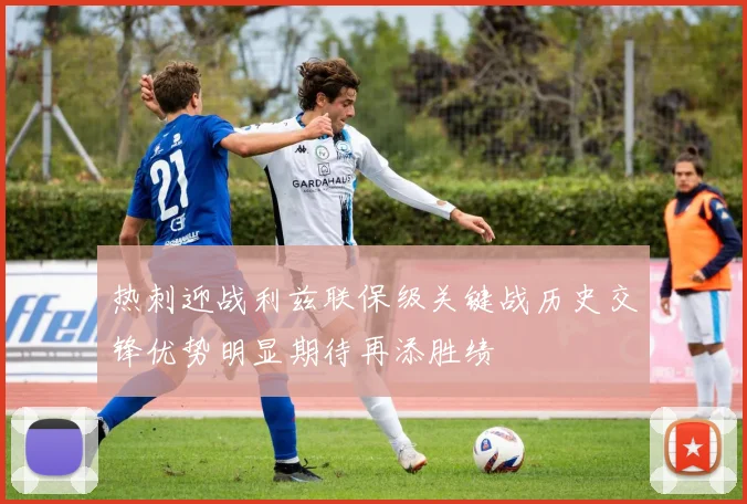 热刺迎战利兹联保级关键战历史交锋优势明显期待再添胜绩