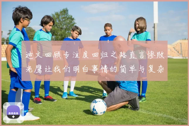 迪文回顾专注度回归之路直言惨败老鹰让我们明白事情的简单与复杂