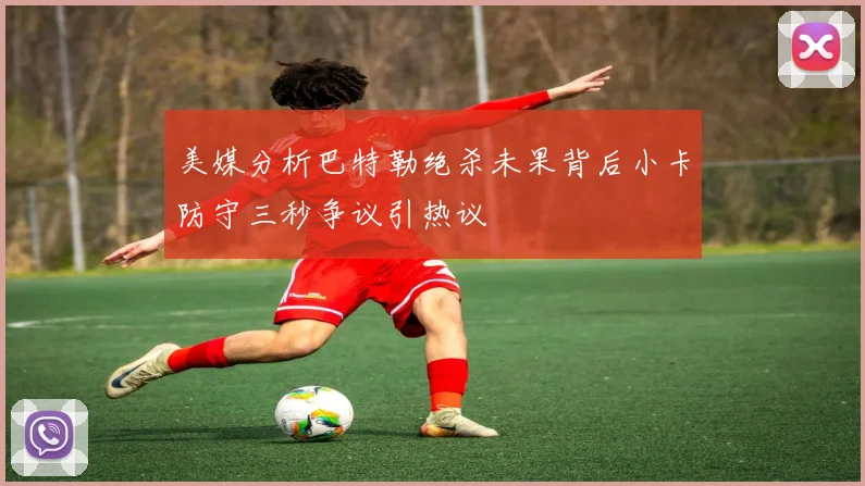 美媒分析巴特勒绝杀未果背后小卡防守三秒争议引热议