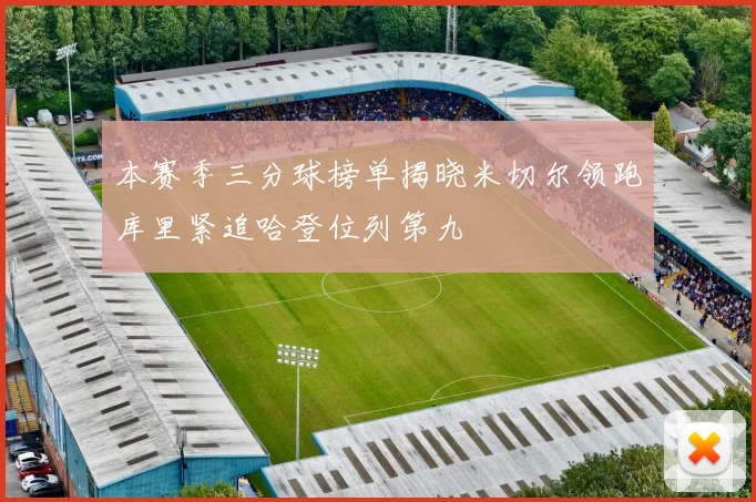 本赛季三分球榜单揭晓米切尔领跑库里紧追哈登位列第九