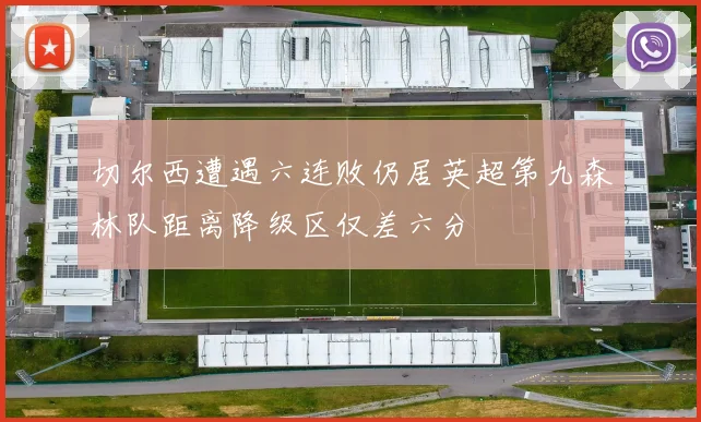 切尔西遭遇六连败仍居英超第九森林队距离降级区仅差六分