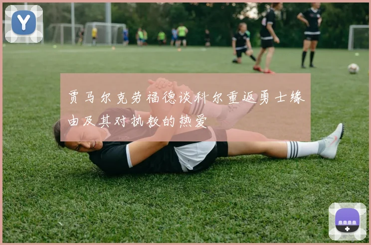贾马尔克劳福德谈科尔重返勇士缘由及其对执教的热爱