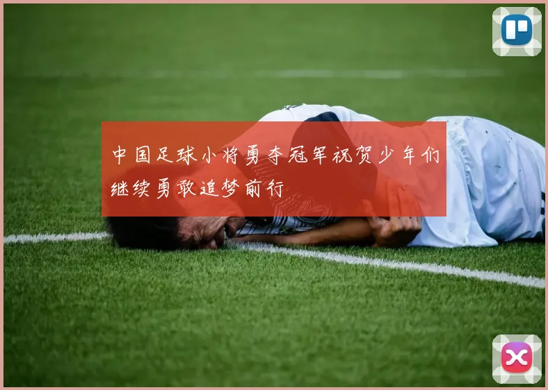 中国足球小将勇夺冠军祝贺少年们继续勇敢追梦前行