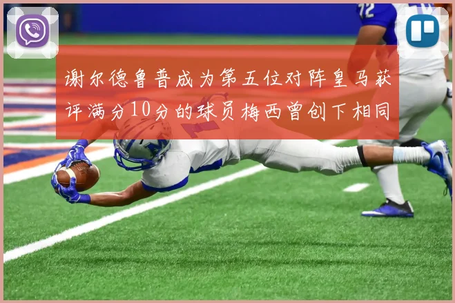 谢尔德鲁普成为第五位对阵皇马获评满分10分的球员梅西曾创下相同成就