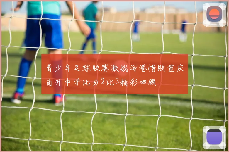 青少年足球联赛激战海港惜败重庆南开中学比分2比3精彩回顾