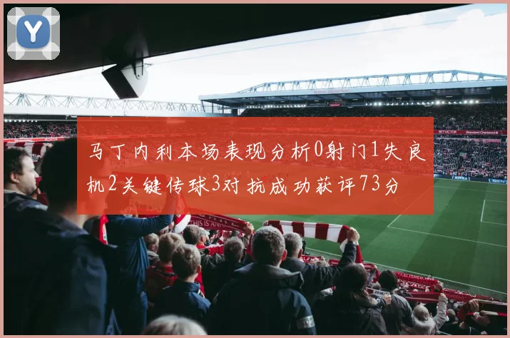 马丁内利本场表现分析0射门1失良机2关键传球3对抗成功获评73分