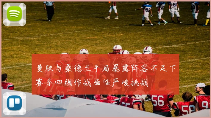 曼联与桑德兰平局暴露阵容不足下赛季四线作战面临严峻挑战