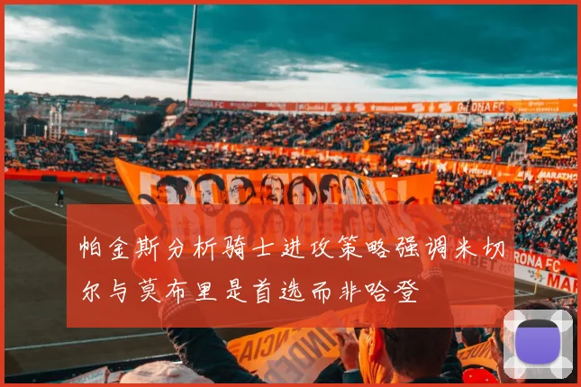 帕金斯分析骑士进攻策略强调米切尔与莫布里是首选而非哈登