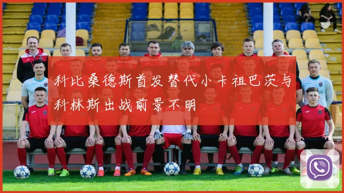 科比桑德斯首发替代小卡祖巴茨与科林斯出战前景不明