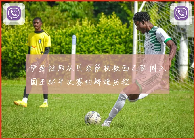 伊劳拉师从贝尔萨执教西乙队闯入国王杯半决赛的辉煌历程